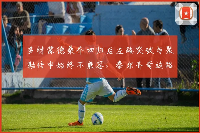 多特蒙德桑乔回归后左路突破与聚勒传中始终不兼容，泰尔齐奇边路进攻陷入死局